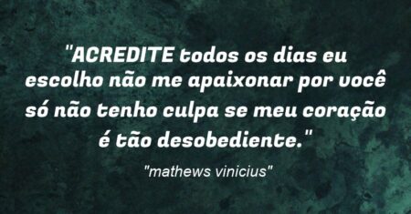 “ACREDITE todos os dias eu escolho não me apaixonar por você só não tenho culpa se meu coração é tão desobediente.”