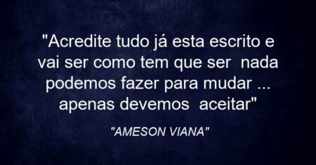 “Acredite tudo já esta escrito e vai ser como tem que ser nada podemos fazer para mudar … apenas devemos aceitar”