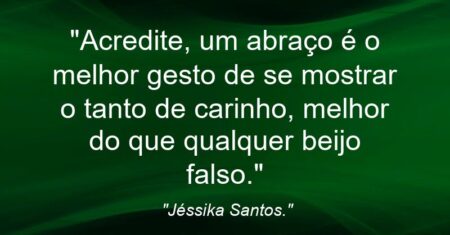 “Acredite, um abraço é o melhor gesto de se mostrar o tanto de carinho, melhor do que qualquer beijo falso.”