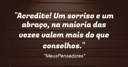 “Acredite! Um sorriso e um abraço, na maioria das vezes valem mais do que conselhos.”