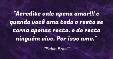 “Acredite vale apena amar!!! e quando você ama todo o resto se torna apenas resto. e de resto ninguém vive. Por isso ame.”