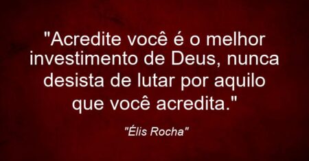 “Acredite você é o melhor investimento de Deus, nunca desista de lutar por aquilo que você acredita.”