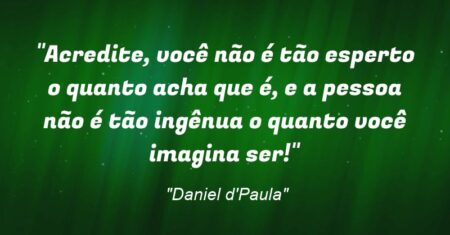 “Acredite, você não é tão esperto o quanto acha que é, e a pessoa não é tão ingênua o quanto você imagina ser!”