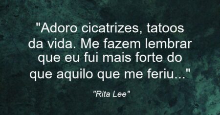 “Adoro cicatrizes, tatoos da vida. Me fazem lembrar que eu fui mais forte do que aquilo que me feriu…”