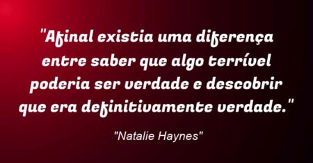 “Afinal existia uma diferença entre saber que algo terrível poderia ser verdade e descobrir que era definitivamente verdade.”