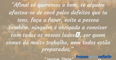 “Afinal só queremos o bem, se alguém afastou-se de você pelos defeitos que tu tens, faça o favor, evite a pessoa também, ninguém é obrigada a conviver com todos os nossos lados, ser quem somos dá muito trabalho, nem todos estão preparados,”