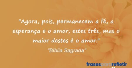 “Agora, pois, permanecem a fé, a esperança e o amor, estes três, mas o maior destes é o amor.”