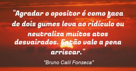 “Agradar o opositor é como faca de dois gumes: leva ao ridículo ou neutraliza muitos atos desvairados. Então vale a pena arriscar.”