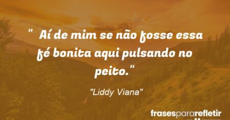 “Aí de mim se não fosse essa fé bonita aqui pulsando no peito.”