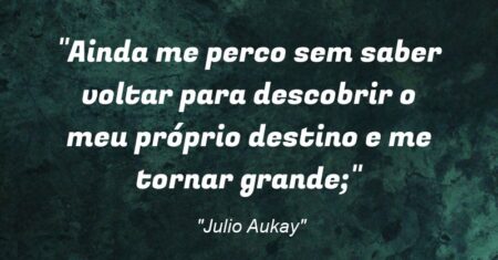 “Ainda me perco sem saber voltar para descobrir o meu próprio destino e me tornar grande;”