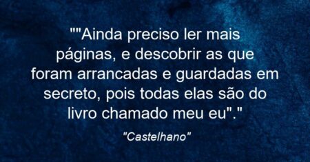 “”Ainda preciso ler mais páginas, e descobrir as que foram arrancadas e guardadas em secreto, pois todas elas são do livro chamado meu eu”.”