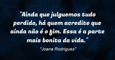 “Ainda que julguemos tudo perdido, há quem acredite que ainda não é o fim. Essa é a parte mais bonita da vida.”