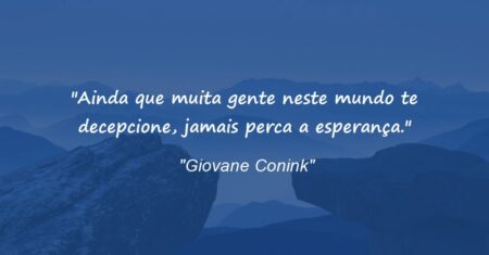 “Ainda que muita gente neste mundo te decepcione, jamais perca a esperança.”