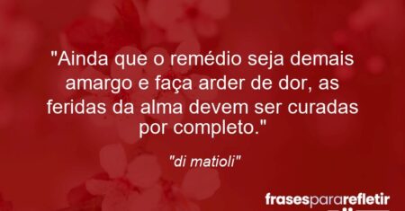 “Ainda que o remédio seja demais amargo e faça arder de dor, as feridas da alma devem ser curadas por completo.”