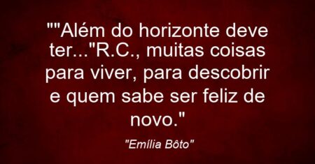 “”Além do horizonte deve ter…”(R.C.), muitas coisas para viver, para descobrir e quem sabe ser feliz de novo.”
