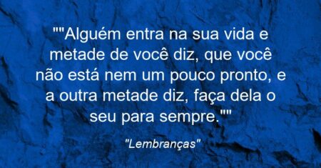 “”Alguém entra na sua vida e metade de você diz, que você não está nem um pouco pronto, e a outra metade diz, faça dela o seu para sempre.””