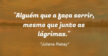 “Alguém que a faça sorrir, mesmo que junto as lágrimas.”