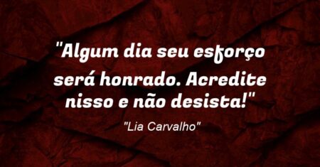 “Algum dia seu esforço será honrado. Acredite nisso e não desista!”
