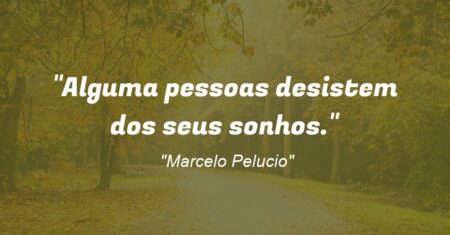 “Alguma pessoas desistem dos seus sonhos.”