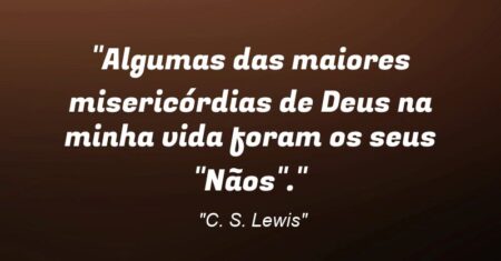 “Algumas das maiores misericórdias de Deus na minha vida foram os seus “Nãos”.”