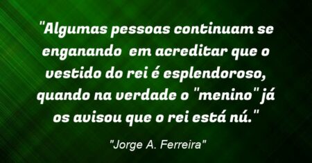 “Algumas pessoas continuam se enganando em acreditar que o vestido do rei é esplendoroso, quando na verdade o “menino” já os avisou que o rei está nú.”