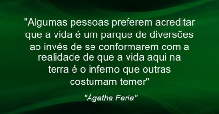 “Algumas pessoas preferem acreditar que a vida é um parque de diversões ao invés de se conformarem com a realidade de que a vida aqui na terra é o inferno que outras costumam temer”