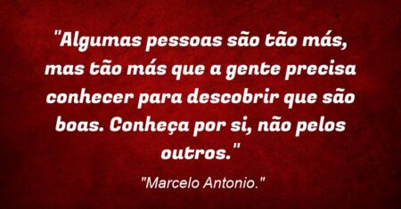 “Algumas pessoas são tão más, mas tão más que a gente precisa conhecer para descobrir que são boas. Conheça por si, não pelos outros.”