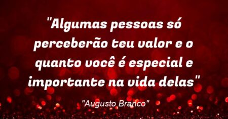 “Algumas pessoas só perceberão teu valor e o quanto você é especial e importante na vida delas”