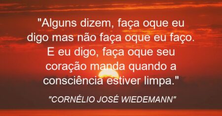 “Alguns dizem, faça oque eu digo mas não faça oque eu faço. E eu digo, faça oque seu coração manda quando a consciência estiver limpa.”
