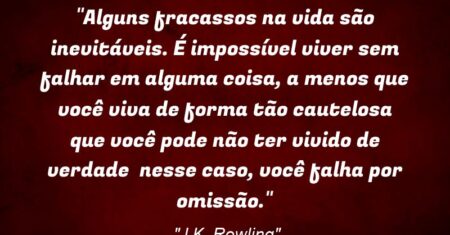 “Alguns fracassos na vida são inevitáveis. É impossível viver sem falhar em alguma coisa, a menos que você viva de forma tão cautelosa que você pode não ter vivido de verdade – nesse caso, você falha por omissão.”