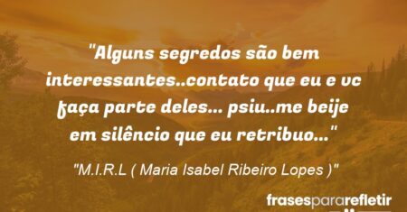 “Alguns segredos são bem interessantes..contato que eu e vc faça parte deles… psiu..me beije em silêncio que eu retribuo…”