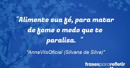 “Alimente sua fé, para matar de fome o medo que te paralisa.”
