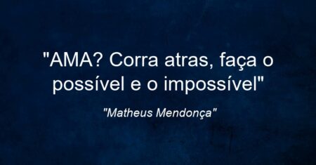 “AMA? Corra atras, faça o possível e o impossível”
