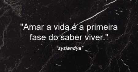 “Amar a vida é a primeira fase do saber viver.”