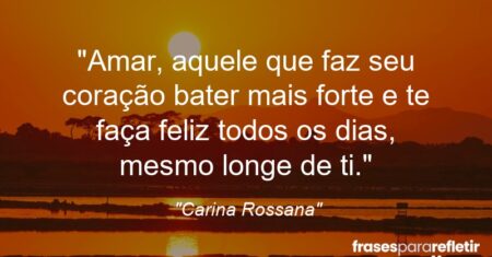 “Amar, aquele que faz seu coração bater mais forte e te faça feliz todos os dias, mesmo longe de ti.”