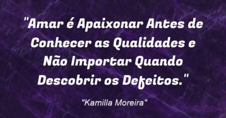 “Amar é Apaixonar Antes de Conhecer as Qualidades e Não Importar Quando Descobrir os Defeitos.”