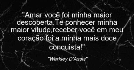 “Amar você foi minha maior descoberta.Te conhecer minha maior vitude,receber você em meu coração foi a minha mais doce conquista!”