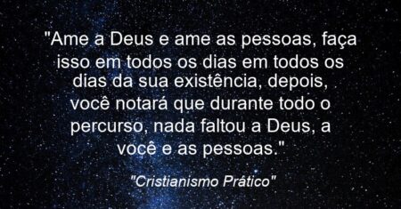 “Ame a Deus e ame as pessoas, faça isso em todos os dias em todos os dias da sua existência, depois, você notará que durante todo o percurso, nada faltou a Deus, a você e as pessoas.”