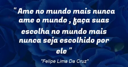 ““ Ame no mundo mais nunca ame o mundo , faça suas escolha no mundo mais nunca seja escolhido por ele ””