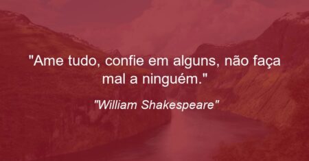 “Ame tudo, confie em alguns, não faça mal a ninguém.”