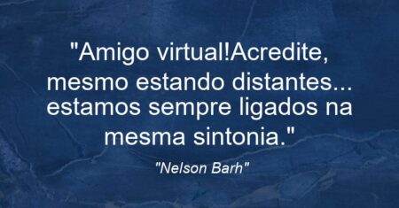 “Amigo virtual!Acredite, mesmo estando distantes… estamos sempre ligados na mesma sintonia.”