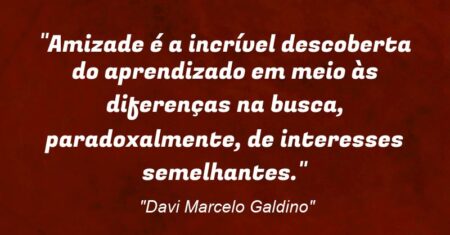 “Amizade é a incrível descoberta do aprendizado em meio às diferenças na busca, paradoxalmente, de interesses semelhantes.”