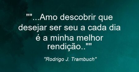 “”…Amo descobrir que desejar ser seu a cada dia é a minha melhor rendição..””