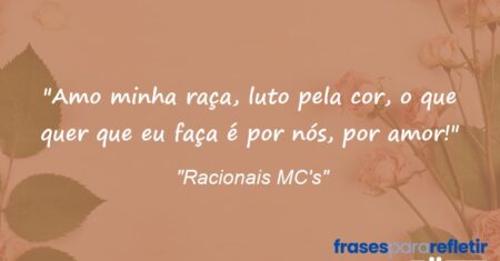 “Amo minha raça, luto pela cor, o que quer que eu faça é por nós, por amor!”
