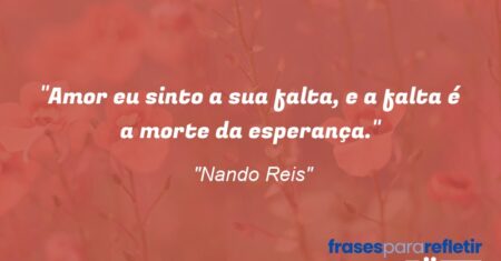 “Amor eu sinto a sua falta, e a falta é a morte da esperança.”