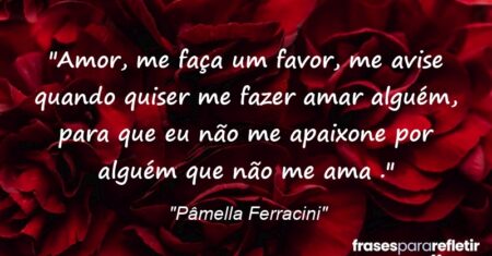 “Amor, me faça um favor, me avise quando quiser me fazer amar alguém, para que eu não me apaixone por alguém que não me ama .”
