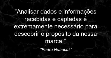 “Analisar dados e informações recebidas e captadas é extremamente necessário para descobrir o propósito da nossa marca.”