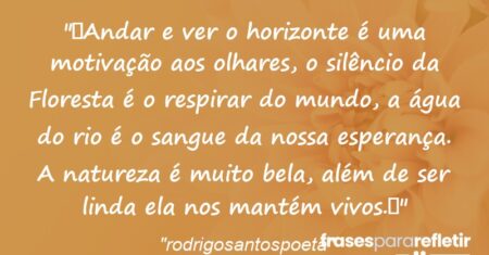 “Andar e ver o horizonte é uma motivação aos olhares, o silêncio da Floresta é o respirar do mundo, a água do rio é o sangue da nossa esperança. A natureza é muito bela, além de ser linda ela nos mantém vivos.🌻”