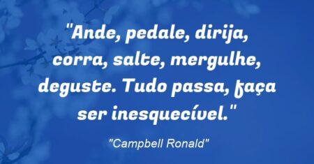 “Ande, pedale, dirija, corra, salte, mergulhe, deguste. Tudo passa, faça ser inesquecível.”