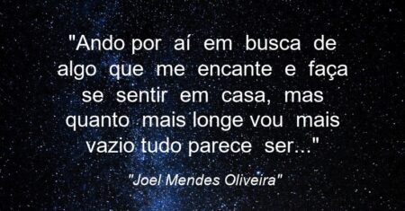 “Ando por aí em busca de algo que me encante e faça se sentir em casa, mas quanto mais longe vou mais vazio tudo parece ser…”